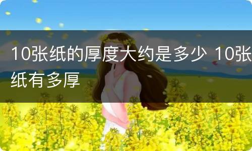 10张纸的厚度大约是多少 10张纸有多厚