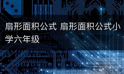 扇形面积公式 扇形面积公式小学六年级