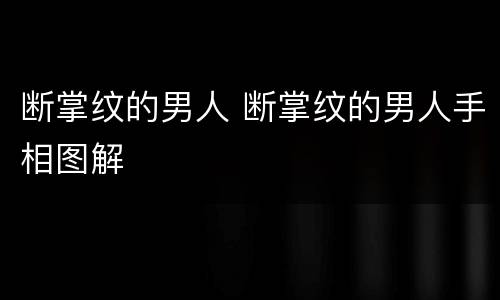 断掌纹的男人 断掌纹的男人手相图解