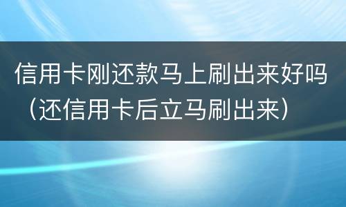 信用卡刚还款马上刷出来好吗（还信用卡后立马刷出来）