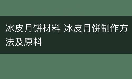 冰皮月饼材料 冰皮月饼制作方法及原料