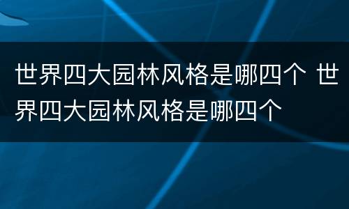 世界四大园林风格是哪四个 世界四大园林风格是哪四个