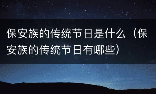 保安族的传统节日是什么（保安族的传统节日有哪些）