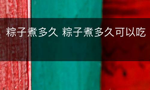 粽子煮多久 粽子煮多久可以吃