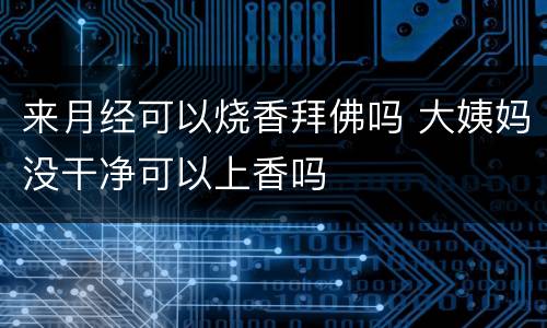 来月经可以烧香拜佛吗 大姨妈没干净可以上香吗