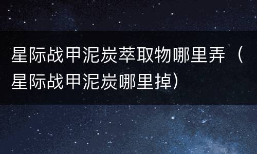 星际战甲泥炭萃取物哪里弄（星际战甲泥炭哪里掉）