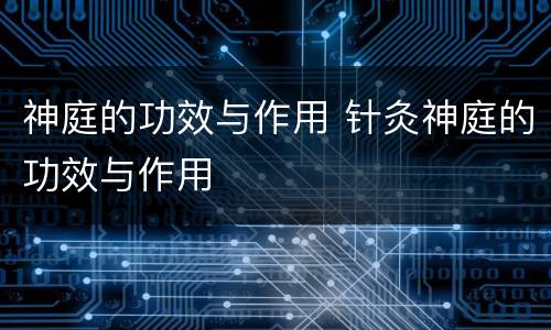 神庭的功效与作用 针灸神庭的功效与作用