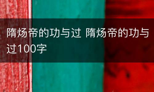 隋炀帝的功与过 隋炀帝的功与过100字