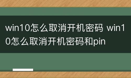 win10怎么取消开机密码 win10怎么取消开机密码和pin