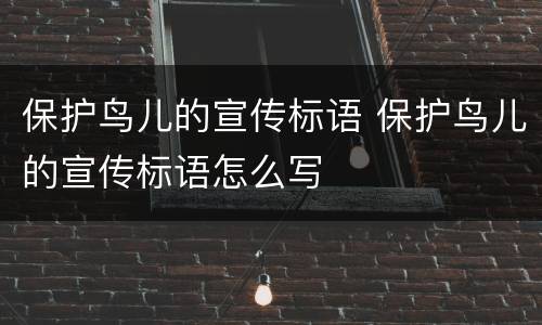 保护鸟儿的宣传标语 保护鸟儿的宣传标语怎么写