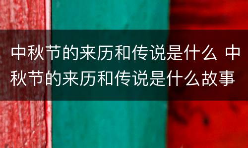 中秋节的来历和传说是什么 中秋节的来历和传说是什么故事
