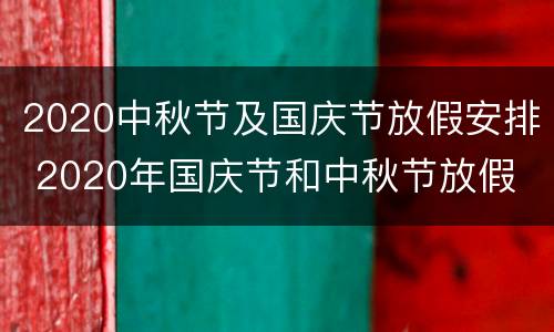 2020中秋节及国庆节放假安排 2020年国庆节和中秋节放假