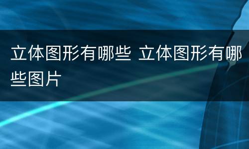 立体图形有哪些 立体图形有哪些图片