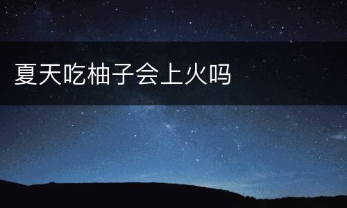 夏天吃柚子会上火吗