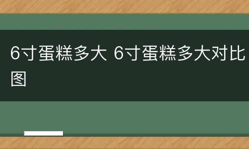 6寸蛋糕多大 6寸蛋糕多大对比图