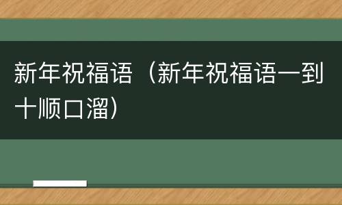 新年祝福语（新年祝福语一到十顺口溜）