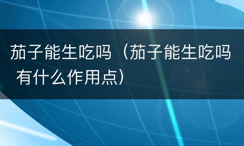 茄子能生吃吗（茄子能生吃吗 有什么作用点）