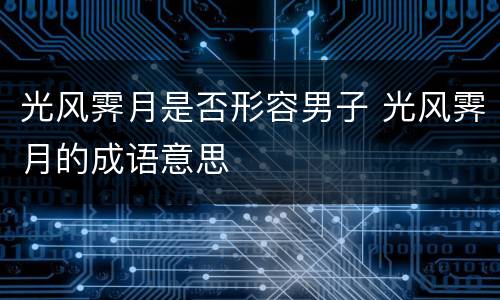 光风霁月是否形容男子 光风霁月的成语意思