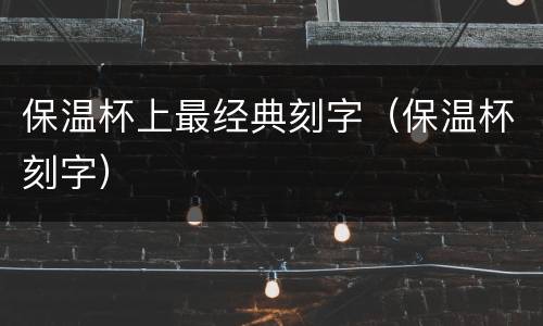 保温杯上最经典刻字（保温杯刻字）