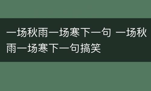 一场秋雨一场寒下一句 一场秋雨一场寒下一句搞笑