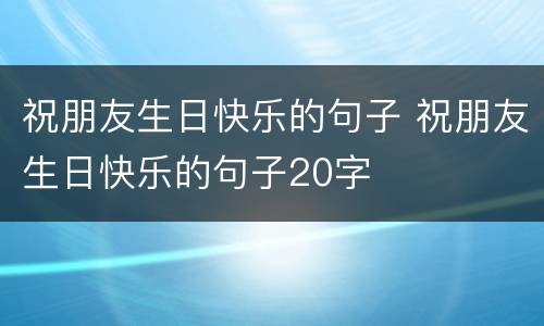 祝朋友生日快乐的句子 祝朋友生日快乐的句子20字