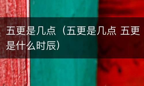 五更是几点（五更是几点 五更是什么时辰）