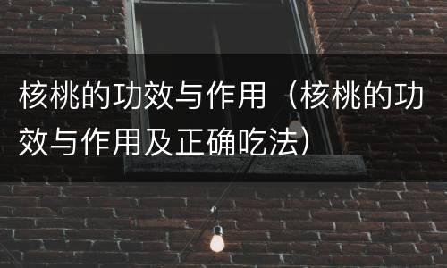 核桃的功效与作用（核桃的功效与作用及正确吃法）