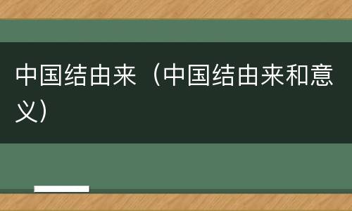 中国结由来（中国结由来和意义）