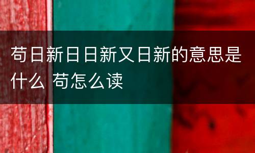 苟日新日日新又日新的意思是什么 苟怎么读