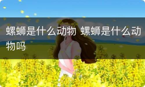 螺蛳是什么动物 螺蛳是什么动物吗