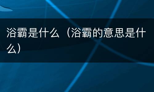 浴霸是什么（浴霸的意思是什么）