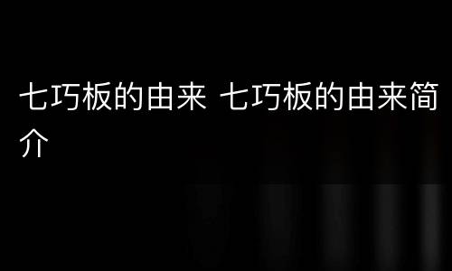 七巧板的由来 七巧板的由来简介