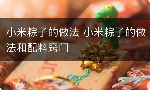 小米粽子的做法 小米粽子的做法和配料窍门