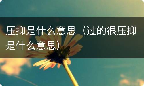 压抑是什么意思（过的很压抑是什么意思）