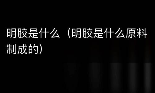 明胶是什么（明胶是什么原料制成的）