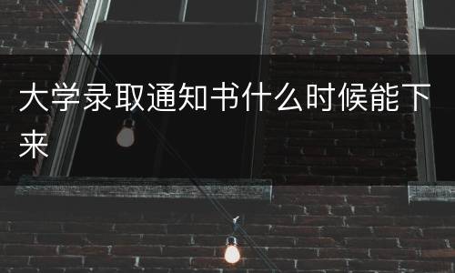 大学录取通知书什么时候能下来