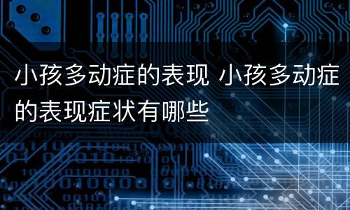 小孩多动症的表现 小孩多动症的表现症状有哪些