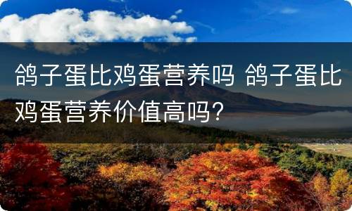鸽子蛋比鸡蛋营养吗 鸽子蛋比鸡蛋营养价值高吗?
