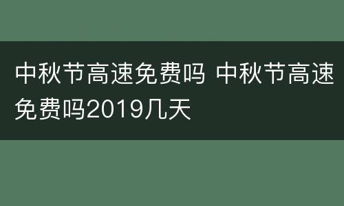 中秋节高速免费吗 中秋节高速免费吗2019几天