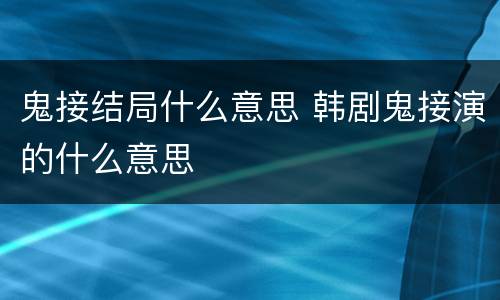 鬼接结局什么意思 韩剧鬼接演的什么意思