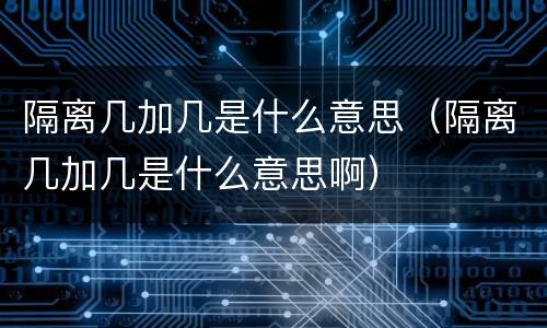 隔离几加几是什么意思（隔离几加几是什么意思啊）