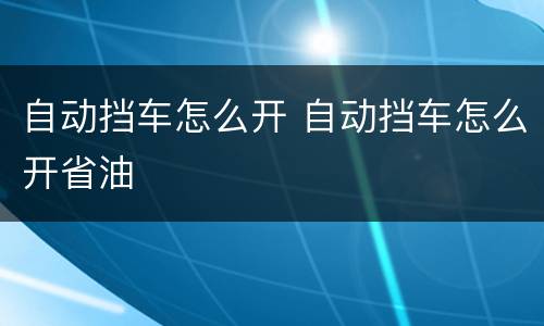 自动挡车怎么开 自动挡车怎么开省油