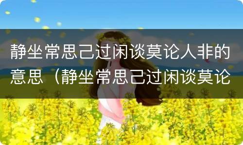 静坐常思己过闲谈莫论人非的意思（静坐常思己过闲谈莫论人非的意思书法作品）