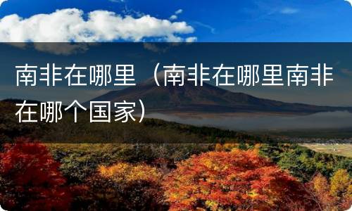 南非在哪里（南非在哪里南非在哪个国家）