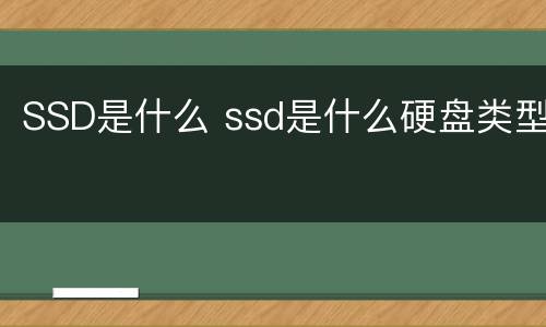SSD是什么 ssd是什么硬盘类型