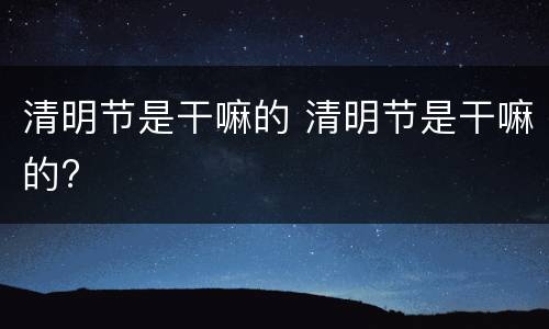 清明节是干嘛的 清明节是干嘛的?