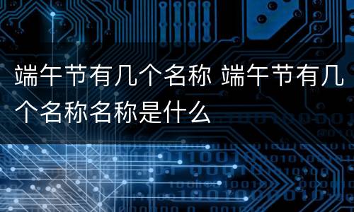 端午节有几个名称 端午节有几个名称名称是什么