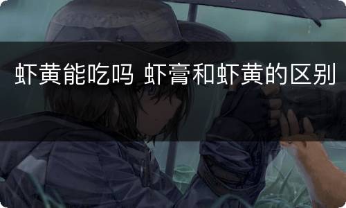 虾黄能吃吗 虾膏和虾黄的区别
