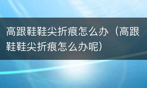 高跟鞋鞋尖折痕怎么办（高跟鞋鞋尖折痕怎么办呢）