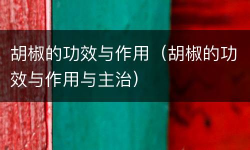 胡椒的功效与作用（胡椒的功效与作用与主治）